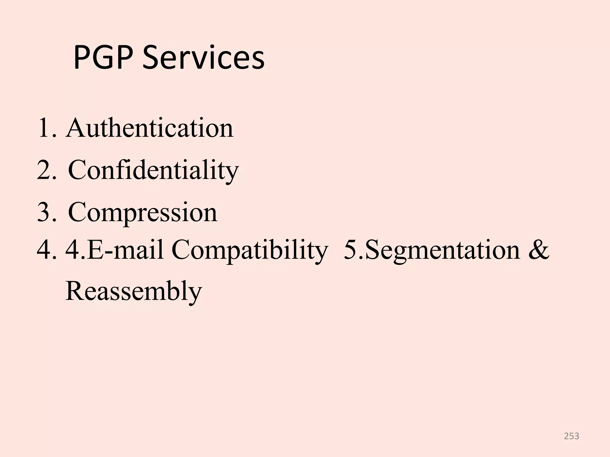 253
PGP Services
1. Authentication
2. Confidentiality
3. Compression
4. 4.E-mail Compatibility 5.Segmentation &
Reassembly
 