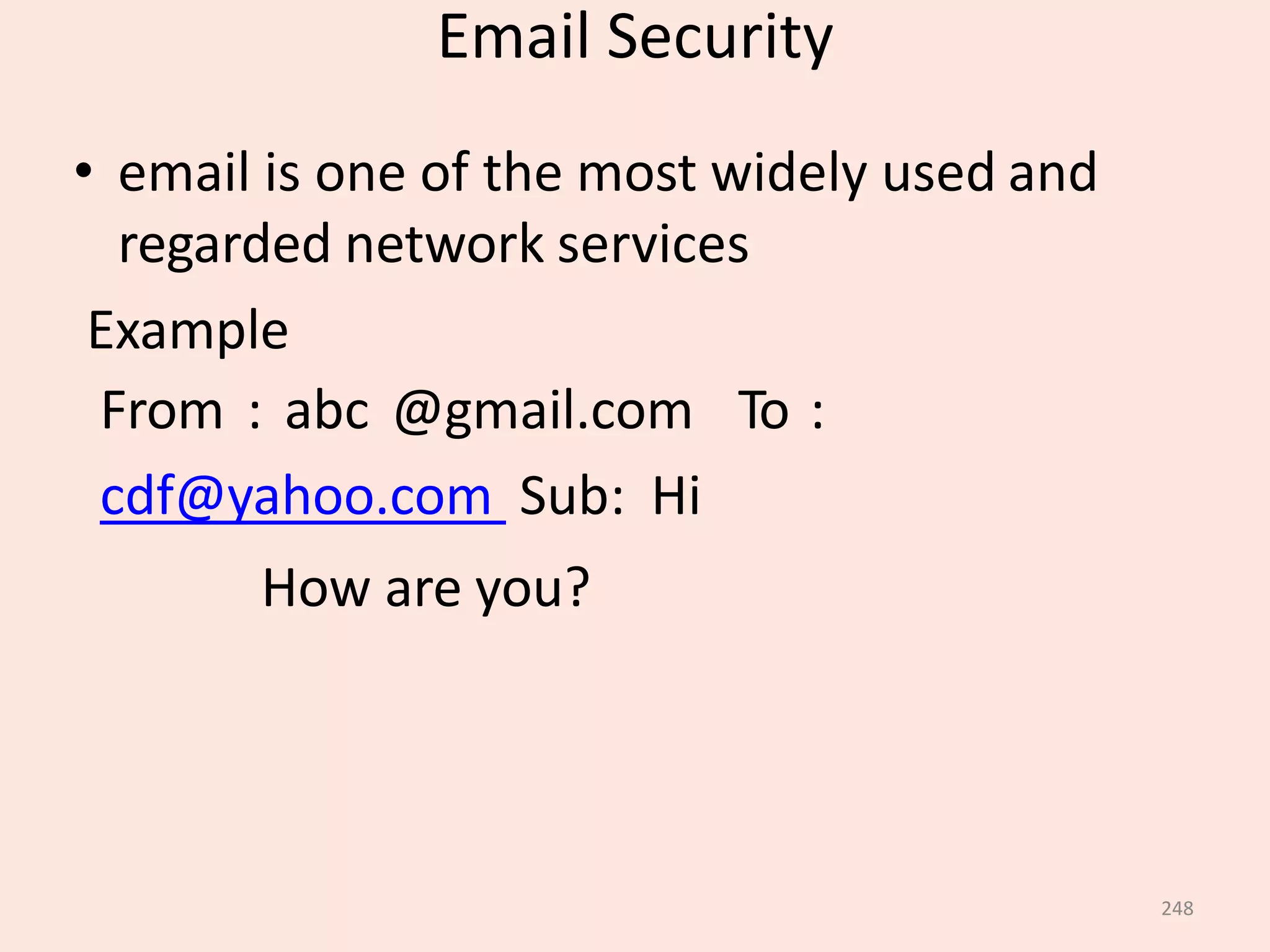 Email Security
248
• email is one of the most widely used and
regarded network services
Example
From : abc @gmail.com To :
cdf@yahoo.com Sub: Hi
How are you?
 