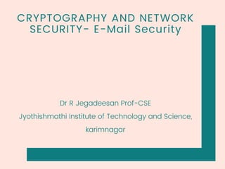 CRYPTOGRAPHY AND NETWORK
SECURITY- E-Mail Security
Dr R Jegadeesan Prof-CSE
Jyothishmathi Institute of Technology and Science,
karimnagar
 