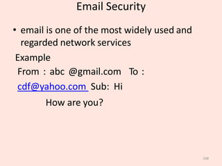 Email Security
248
• email is one of the most widely used and
regarded network services
Example
From : abc @gmail.com To :
cdf@yahoo.com Sub: Hi
How are you?
 