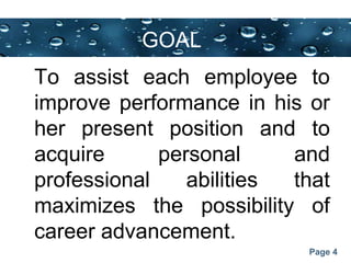 Page 4
GOAL
To assist each employee to
improve performance in his or
her present position and to
acquire personal and
professional abilities that
maximizes the possibility of
career advancement.
 