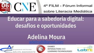 Educar para a sabedoria digital:
desafios e oportunidades
Adelina Moura
adelina8@gmail.com
 