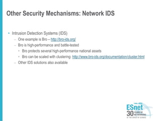Other Security Mechanisms: Network IDS
• Intrusion Detection Systems (IDS)
– One example is Bro – http://bro-ids.org/
– Bro is high-performance and battle-tested
• Bro protects several high-performance national assets
• Bro can be scaled with clustering: http://www.bro-ids.org/documentation/cluster.html
– Other IDS solutions also available
 