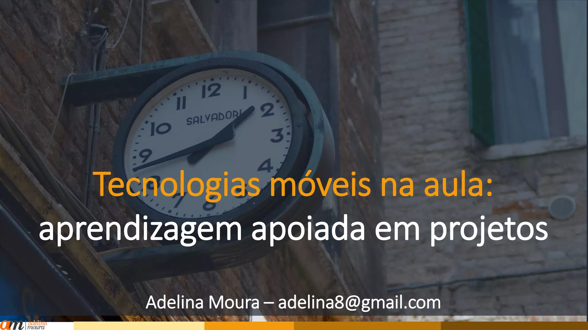 Tecnologias móveis na aula:
aprendizagem baseada em projetos
Adelina Moura – adelina8@gmail.com