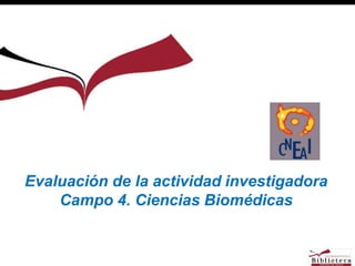 Evaluación de la actividad investigadora 
Campo 4. Ciencias Biomédicas 
 