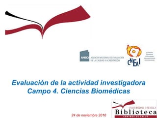 Evaluación de la actividad investigadora
Campo 4. Ciencias Biomédicas
24 de noviembre 2016
 