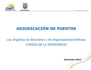 ADJUDICACIÓN DE PUESTOS

Ley Orgánica de Elecciones y de Organizaciones Políticas
             CODIGO DE LA DEMOCRACIA




                                        Noviembre 2012
 