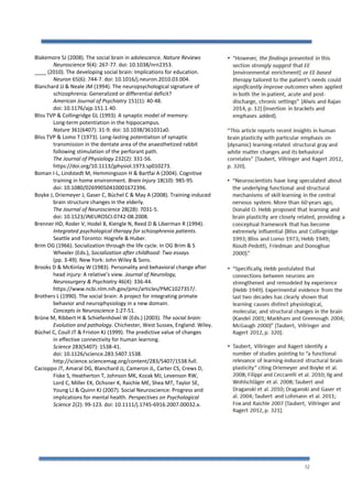 32
Blakemore SJ (2008). The social brain in adolescence. Nature Reviews
Neuroscience 9(4): 267-77. doi: 10.1038/nrn2353.
____ (2010). The developing social brain: Implications for education.
Neuron 65(6): 744-7. doi: 10.1016/j.neuron.2010.03.004.
Blanchard JJ & Neale JM (1994). The neuropsychological signature of
schizophrenia: Generalized or differential deficit?
American Journal of Psychiatry 151(1): 40-48.
doi: 10.1176/ajp.151.1.40.
Bliss TVP & Collingridge GL (1993). A synaptic model of memory:
Long-term potentiation in the hippocampus.
Nature 361(6407): 31-9. doi: 10.1038/361031a0.
Bliss TVP & Lomo T (1973). Long-lasting potentiation of synaptic
transmission in the dentate area of the anaesthetized rabbit
following stimulation of the perforant path.
The Journal of Physiology 232(2): 331-56.
https://doi.org/10.1113/jphysiol.1973.sp010273.
Boman I-L, Lindstedt M, Hemmingsson H & Bartfai A (2004). Cognitive
training in home environment. Brain Injury 18(10): 985-95.
doi: 10.1080/02699050410001672396.
Boyke J, Driemeyer J, Gaser C, Büchel C & May A (2008). Training-induced
brain structure changes in the elderly.
The Journal of Neuroscience 28(28): 7031-5.
doi: 10.1523/JNEUROSCI.0742-08.2008.
Brenner HD, Roder V, Hodel B, Kiengle N, Reed D & Liberman R (1994).
Integrated psychological therapy for schizophrenia patients.
Seattle and Toronto: Hogrefe & Huber.
Brim OG (1966). Socialization through the life cycle. In OG Brim & S
Wheeler (Eds.), Socialization after childhood: Two essays
(pp. 3-49). New York: John Wiley & Sons.
Brooks D & McKinlay W (1983). Personality and behavioral change after
head injury: A relative’s view. Journal of Neurology,
Neurosurgery & Psychiatry 46(4): 336-44.
https://www.ncbi.nlm.nih.gov/pmc/articles/PMC1027357/.
Brothers L (1990). The social brain: A project for integrating primate
behavior and neurophysiology in a new domain.
Concepts in Neuroscience 1:27-51.
Brüne M, Ribbert H & Schiefenhövel W (Eds.) (2003). The social brain:
Evolution and pathology. Chichester, West Sussex, England: Wiley.
Büchel C, Coull JT & Friston KJ (1999). The predictive value of changes
in effective connectivity for human learning.
Science 283(5407): 1538-41.
doi: 10.1126/science.283.5407.1538.
http://science.sciencemag.org/content/283/5407/1538.full.
Cacioppo JT, Amaral DG, Blanchard JJ, Cameron JL, Carter CS, Crews D,
Fiske S, Heatherton T, Johnson MK, Kozak MJ, Levenson RW,
Lord C, Miller EK, Ochsner K, Raichle ME, Shea MT, Taylor SE,
Young LJ & Quinn KJ (2007). Social Neuroscience: Progress and
implications for mental health. Perspectives on Psychological
Science 2(2): 99-123. doi: 10.1111/j.1745-6916.2007.00032.x.
 