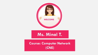 Course: Computer Network
(CNE)
Ms. Minal T.
 