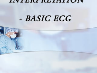 INTERPRETATION  - BASIC ECG  