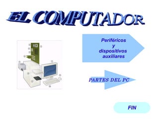 FIN PARTES DEL PC Periféricos y  dispositivos  auxiliares EL COMPUTADOR 