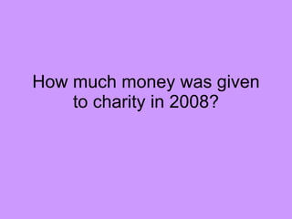 How much money was given to charity in 2008? 