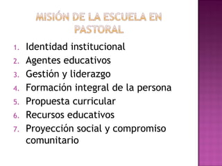 1. Identidad institucional
2. Agentes educativos
3. Gestión y liderazgo
4. Formación integral de la persona
5. Propuesta curricular
6. Recursos educativos
7. Proyección social y compromiso
comunitario
 