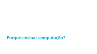 Porque ensinar computação?
 