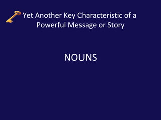 Yet Another Key Characteristic of a  Powerful Message or Story <ul><li>NOUNS </li></ul>