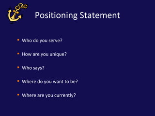 Positioning Statement <ul><ul><li>Who do you serve? </li></ul></ul><ul><ul><li>How are you unique? </li></ul></ul><ul><ul>...