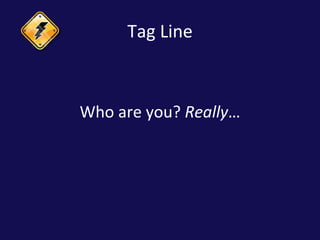 Tag Line <ul><li>Who are you?  Really … </li></ul>
