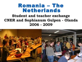 Romania – The
       Netherlands
   Student and teacher exchange
CNER and Sophianum Gulpen - Olanda
           2006 - 2009
 