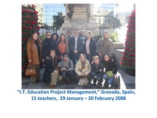 “I.T. Education Project Management,” Granada, Spain,
       15 teachers, 29 January – 20 February 2008
 
