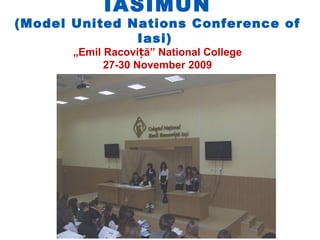IASIMUN
(Model United Nations Conference of
               Iasi)
       „Emil Racoviță” National College
             27-30 November 2009
 