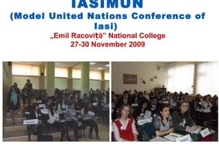 IASIMUN
(Model United Nations Conference of
               Iasi)
       „Emil Racoviță” National College
             27-30 November 2009
 