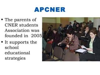 APCNER
• The parents of
  CNER students
  Association was
  founded in 2005.
• It supports the
  school
  educational
  strategies
 