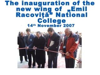 The inauguration of the
  new wing of „Emil
  Racoviţă” National
        College
     14 th November 2007
 