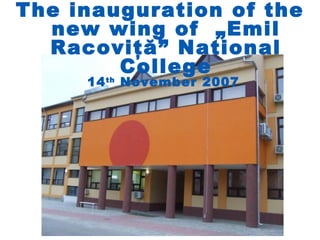 The inauguration of the
  new wing of „Emil
  Racoviţă” National
        College
     14 th November 2007
 