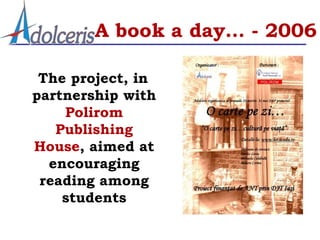 A book a day… - 2006

 The project, in
partnership with
    Polirom
   Publishing
House, aimed at
  encouraging
 reading among
    students
 