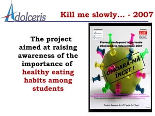 Kill me slowly… - 2007


   The project
aimed at raising
awareness of the
 importance of
 healthy eating
  habits among
    students
 