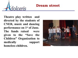 Dream street


Theatre play written and
directed by the students of
CNER, music and dancing
performance on 1st of June.
The funds raised       were
given to the “Save the
Children” Organization to
medically          support
homeless children.
 