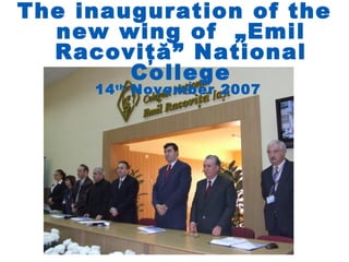 The inauguration of the
  new wing of „Emil
  Racoviţă” National
        College
     14 th November 2007
 