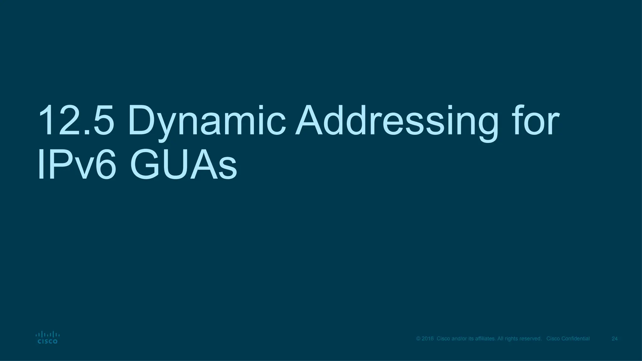 24
© 2016 Cisco and/or its affiliates. All rights reserved. Cisco Confidential
12.5 Dynamic Addressing for
IPv6 GUAs
 