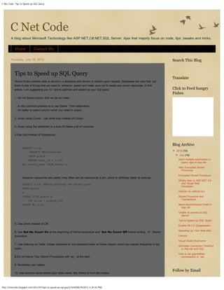 C Net Code: Tips to Speed up SQL Query




       C Net Code
        A blog about Microsoft Technology like ASP.NET,C#.NET,SQL Server, Ajax that majorly focus on code, tips ,tweaks and tricks.


            Home             Contact Me

       Thursday, July 19, 2012                                                                                                     Search This Blog
                                                                                                                                                                   Go !!!




           Tips to Speed up SQL Query
                                                                                                                                   Translate
           Almost Every website data is stored in a database and served to visitors upon request. Databases are very fast, but
           there is lots of things that we need to enhance speed and make sure not to waste any server resources. In this
           article, I am suggesting you 10 tips to optimize and speed up your Sql query.                                           Click to Feed hungry
                                                                                                                                   Fishes
           1. Do not Select column that we do not need.


              A very common practice is to use Select * from tablename.
              It's better to select column which you need in output.

           2. Avoid using Cursor , use while loop instead of Cursor.

           3. Avoid using Sql statement in a loop.It's takes a lot of resource.


           4.Use Join instead of Subqueries.


                                                                                                                                   Blog Archive
                  SELECT a.id,
                      (SELECT MAX(created)                                                                                         ▼ 2012 (15)

                      FROM posts                                                                                                     ▼ July (15)

                      WHERE book_id = a.id)                                                                                            Send multiple parameters in
                                                                                                                                         jquery ajax in asp.net...
                  AS latest_post FROM books a
                                                                                                                                       Alter Encrypted Stored
                                                                                                                                          Procedure

                                                                                                                                       Encrypted Stored Procedure
                  However subqueries are useful, they often can be replaced by a join, which is definitely faster to execute.
                                                                                                                                       What's New in ASP.NET 4.5
                  SELECT a.id, MAX(p.created) AS latest_post                                                                            and Visual Web
                                                                                                                                        Developer...
                  FROM books
                  a                                                                                                                    UNION VS UNION ALL

                  INNER JOIN posts p                                                                                                   Stored Procedure and
                      ON (a.id = p.book_id)                                                                                              Transactions

                  GROUP BY a.id                                                                                                        Send Asynchronous Email in
                                                                                                                                         Asp.net
                                                                                                                                       Unable to connect to Sql
                                                                                                                                         Server
                                                                                                                                       Tips to Speed up SQL Query
           5. Use Union instead of OR
                                                                                                                                       Enable IIS 7.0 Compression

                                                                                                                                       Speeding Up Your Web Site
           6. Use Set No Count On at the beginning of Stored procedure and Set No Count Off before ending of Stored
           procedure.                                                                                                                  Favicon

                                                                                                                                       Visual Studio Build error
           7. Use indexing on Table. Create clustered or non-clustered index on those column which you require frequently in sql
                                                                                                                                       Unlimited Connection TimeOut
           query.                                                                                                                        in Asp.net and SQL

                                                                                                                                       How to set gzip/deflate
           8.Do not Name Your Stored Procedures with ‘sp_’ at the start.                                                                 compression in .net.


           9. Normalize your tables.

                                                                                                                                   Follow by Email
           10. Use schema name before your table name. like Select id from dbo.books.




http://cnetcode.blogspot.com/2012/07/tips-to-speed-up-sql-query.html[08/29/2012 4:24:44 PM]
 