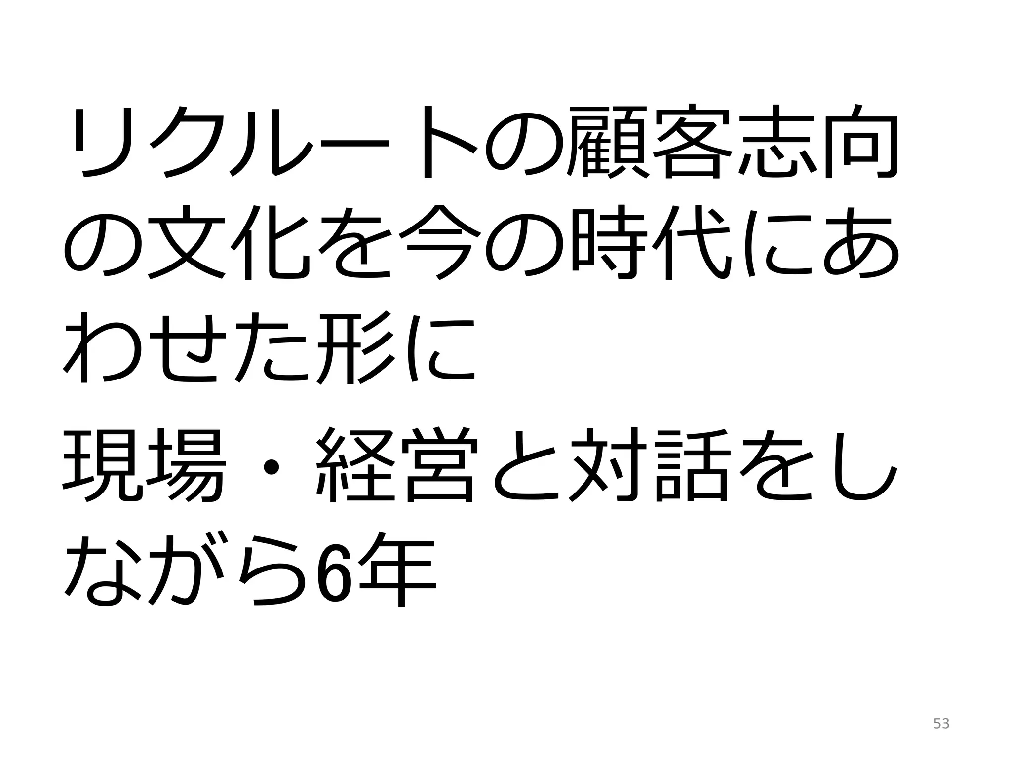 リクルートの顧客志向
の文化を今の時代にあ
わせた形に
現場・経営と対話をし
ながら6年
53
 