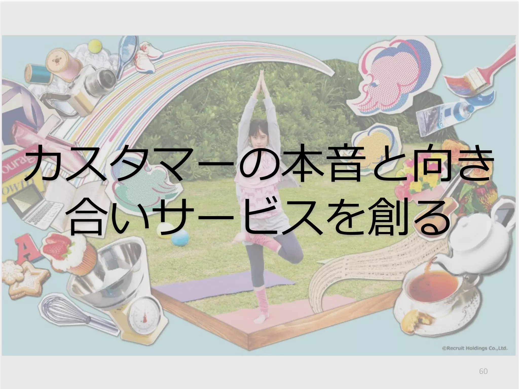 60
カスタマーの本音と向き
合いサービスを創る
 