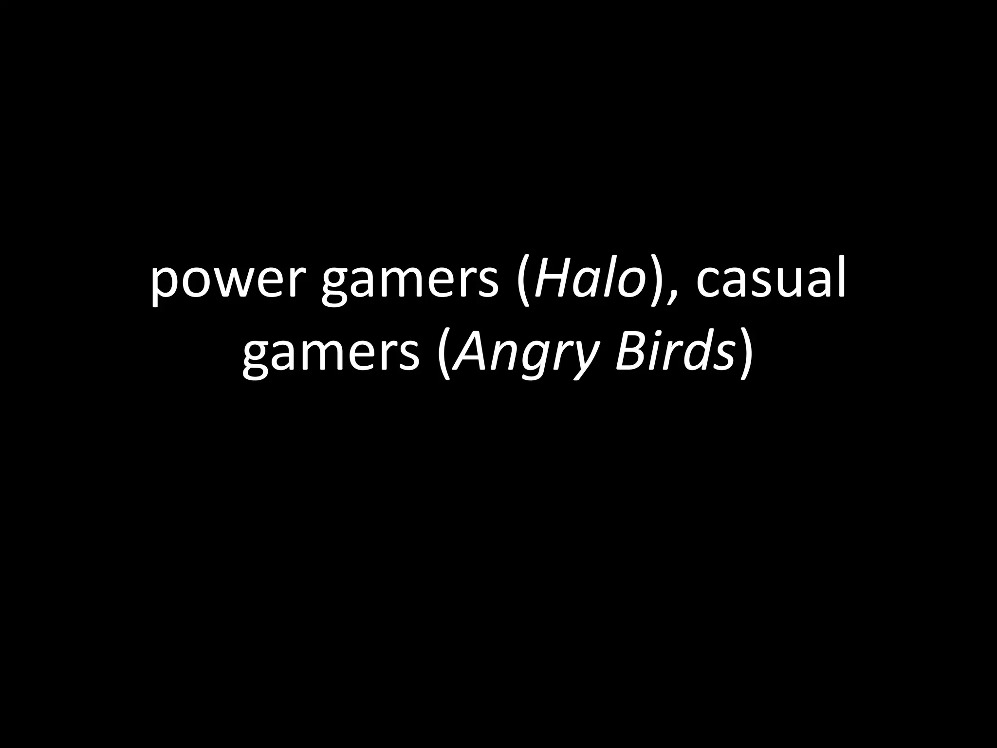 power gamers (Halo), casual gamers (Angry Birds)
