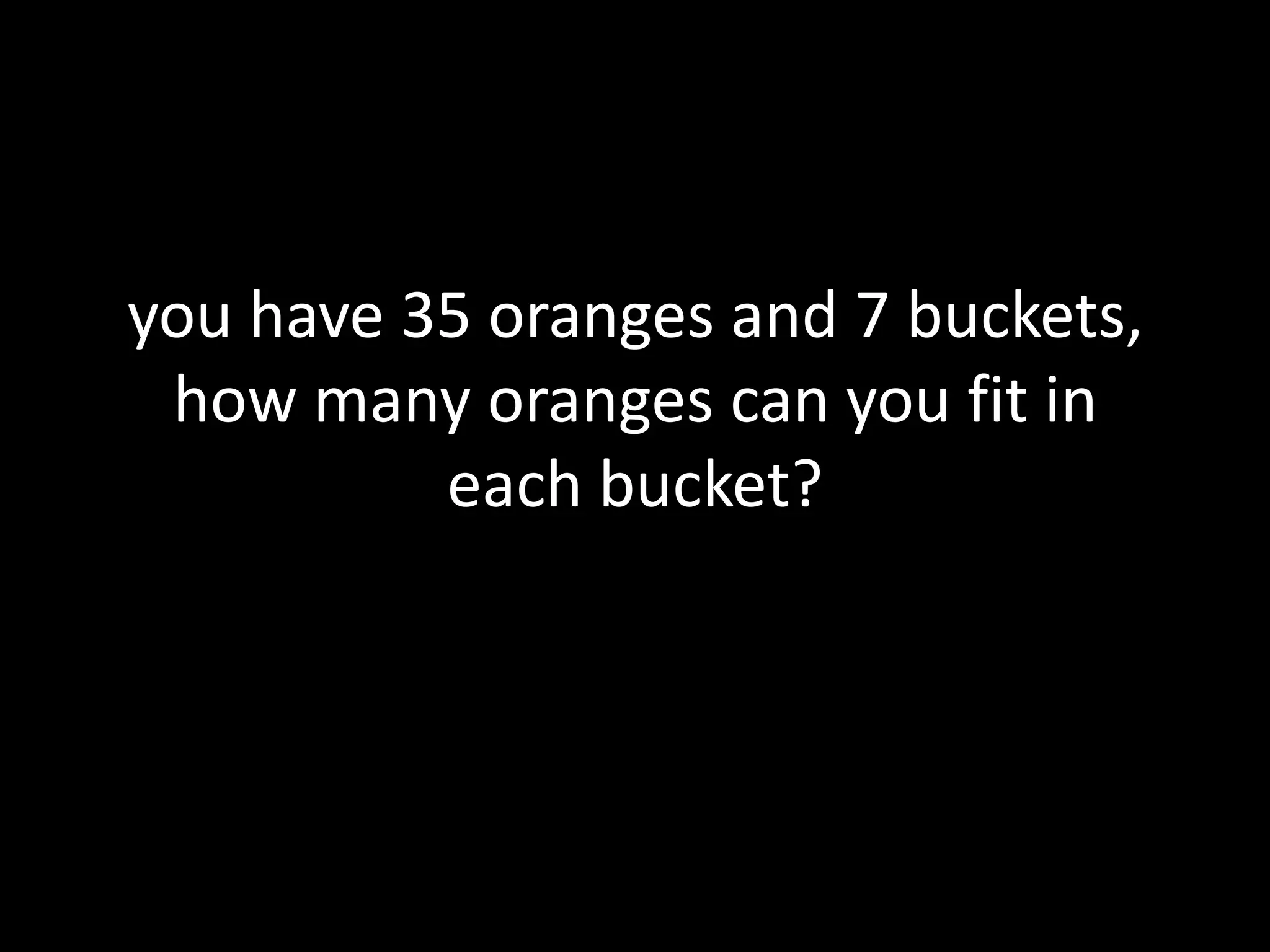 you have 35 oranges and 7 buckets, how many oranges can you fit in each bucket?
