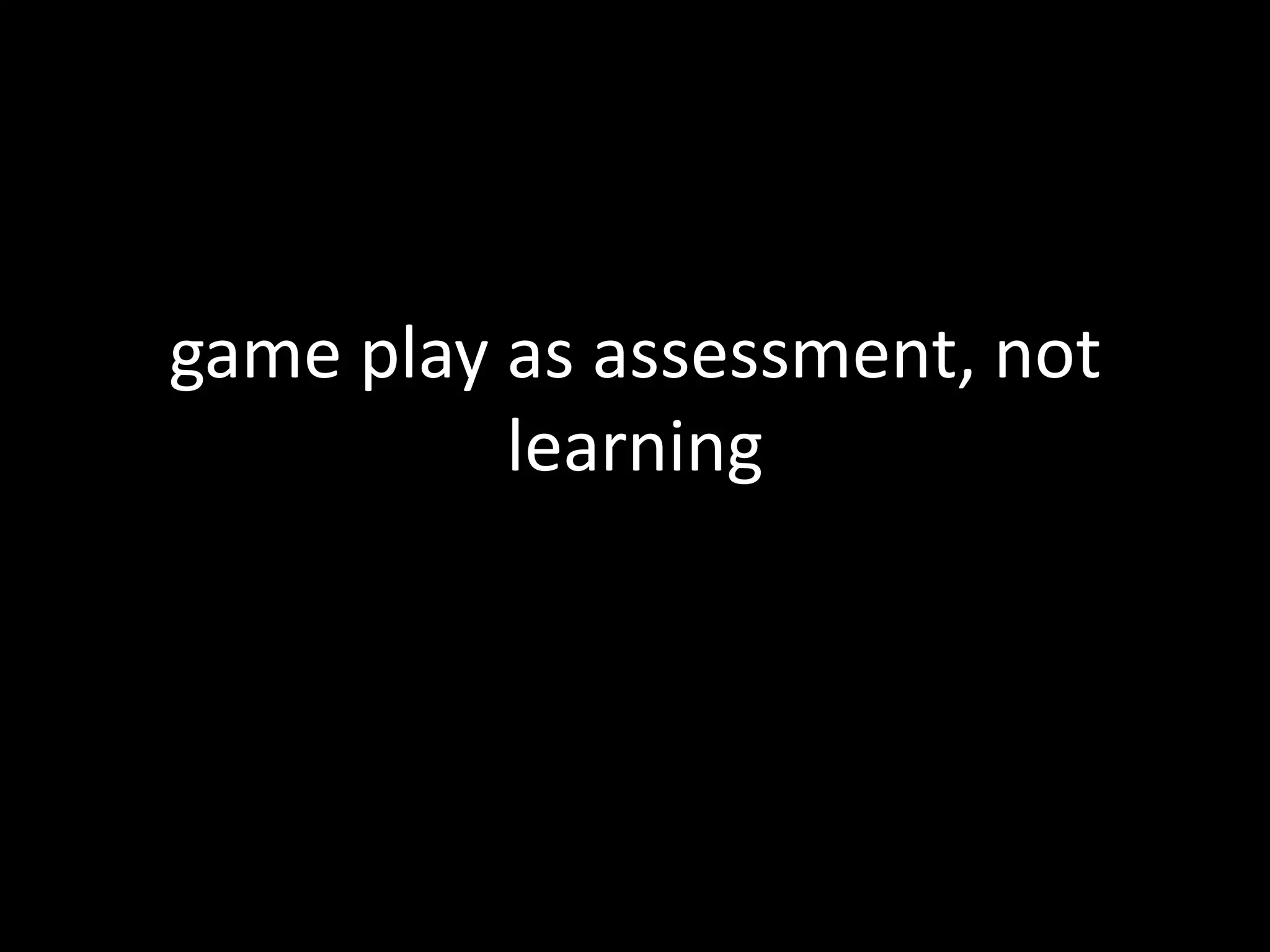game play as assessment, not learning