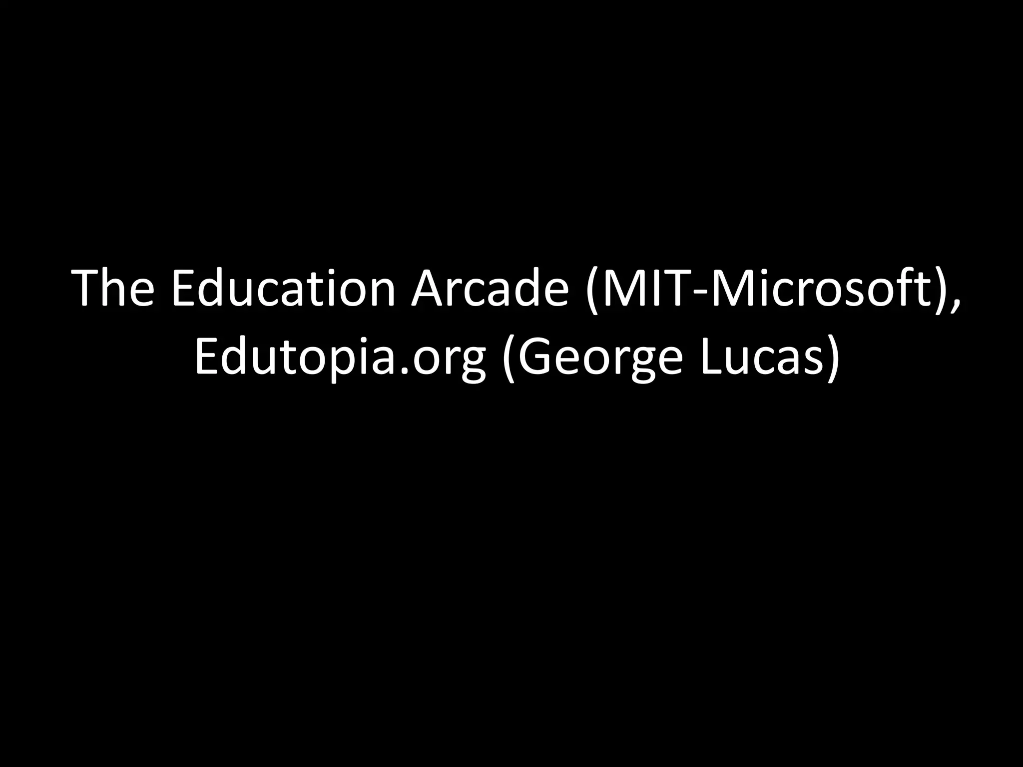 The Education Arcade (MIT-Microsoft), Edutopia.org (George Lucas)
