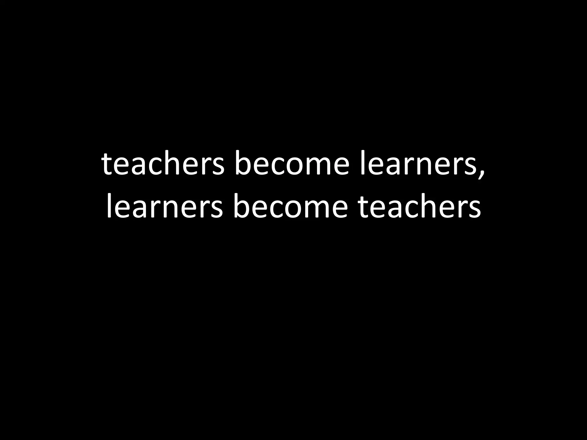 teachers become learners, learners become teachers