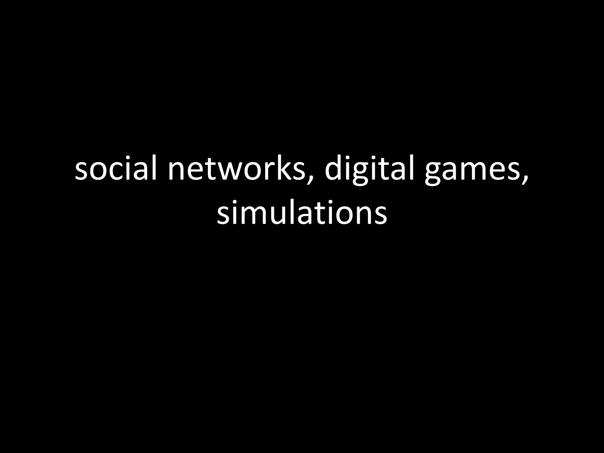 social networks, digital games, simulations