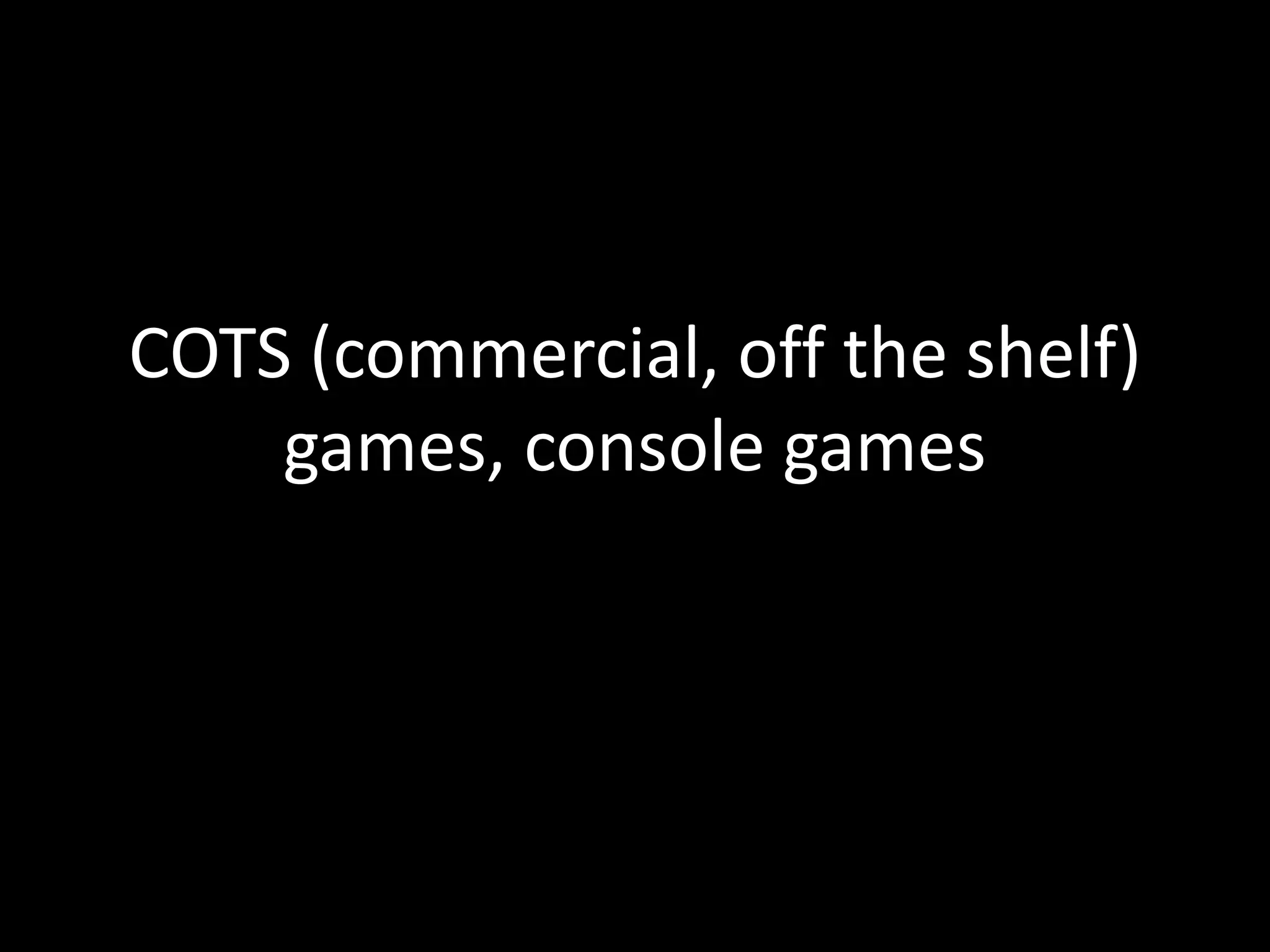 COTS (commercial, off the shelf) games, console games