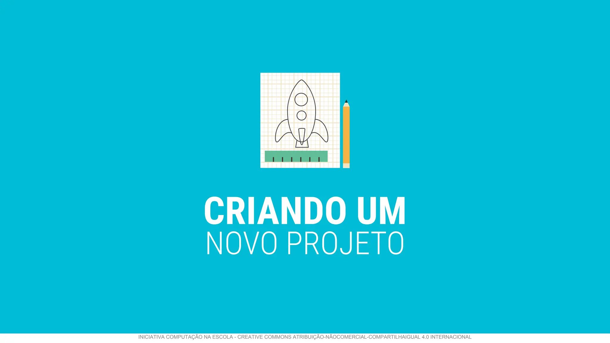 CRIANDO UM
NOVO PROJETO
INICIATIVA COMPUTAÇÃO NA ESCOLA - CREATIVE COMMONS ATRIBUIÇÃO-NÃOCOMERCIAL-COMPARTILHAIGUAL 4.0 INTERNACIONAL
 