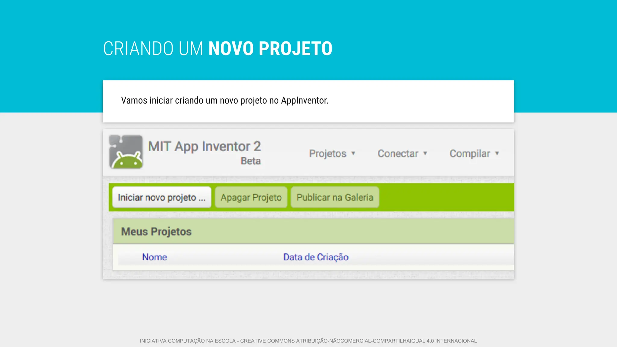 CRIANDO UM NOVO PROJETO
Vamos iniciar criando um novo projeto no AppInventor.
INICIATIVA COMPUTAÇÃO NA ESCOLA - CREATIVE COMMONS ATRIBUIÇÃO-NÃOCOMERCIAL-COMPARTILHAIGUAL 4.0 INTERNACIONAL
 
