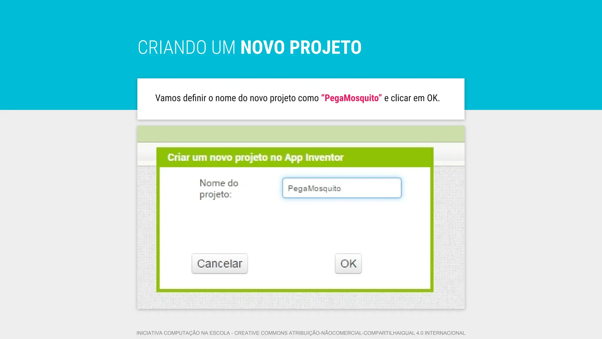 CRIANDO UM NOVO PROJETO
Vamos deﬁnir o nome do novo projeto como “PegaMosquito” e clicar em OK.
INICIATIVA COMPUTAÇÃO NA ESCOLA - CREATIVE COMMONS ATRIBUIÇÃO-NÃOCOMERCIAL-COMPARTILHAIGUAL 4.0 INTERNACIONAL
 