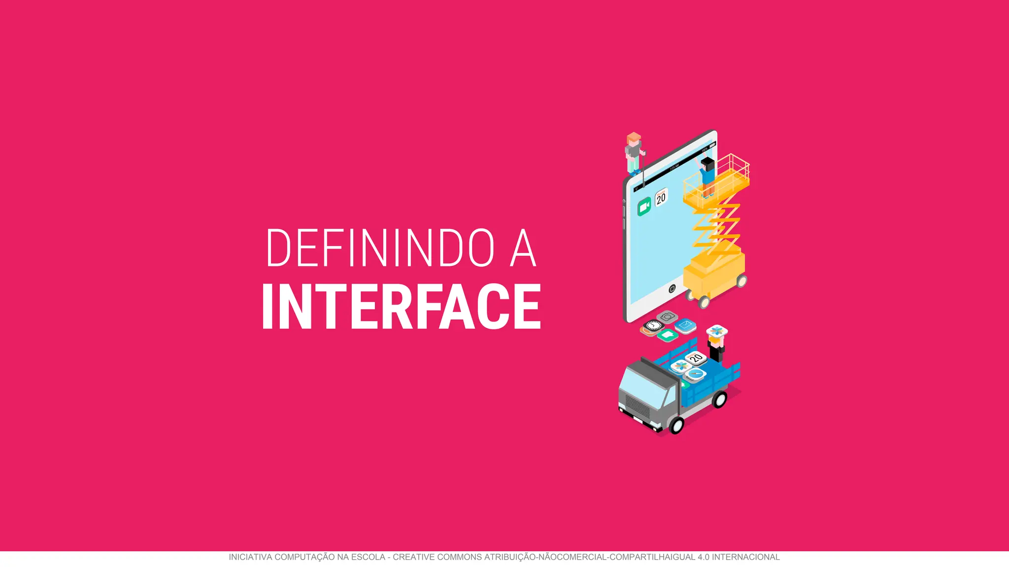 2
0
M
o
n
d
a
y
20
Monday
7:25 AM
100%
DEFININDO A
INTERFACE
INICIATIVA COMPUTAÇÃO NA ESCOLA - CREATIVE COMMONS ATRIBUIÇÃO-NÃOCOMERCIAL-COMPARTILHAIGUAL 4.0 INTERNACIONAL
 