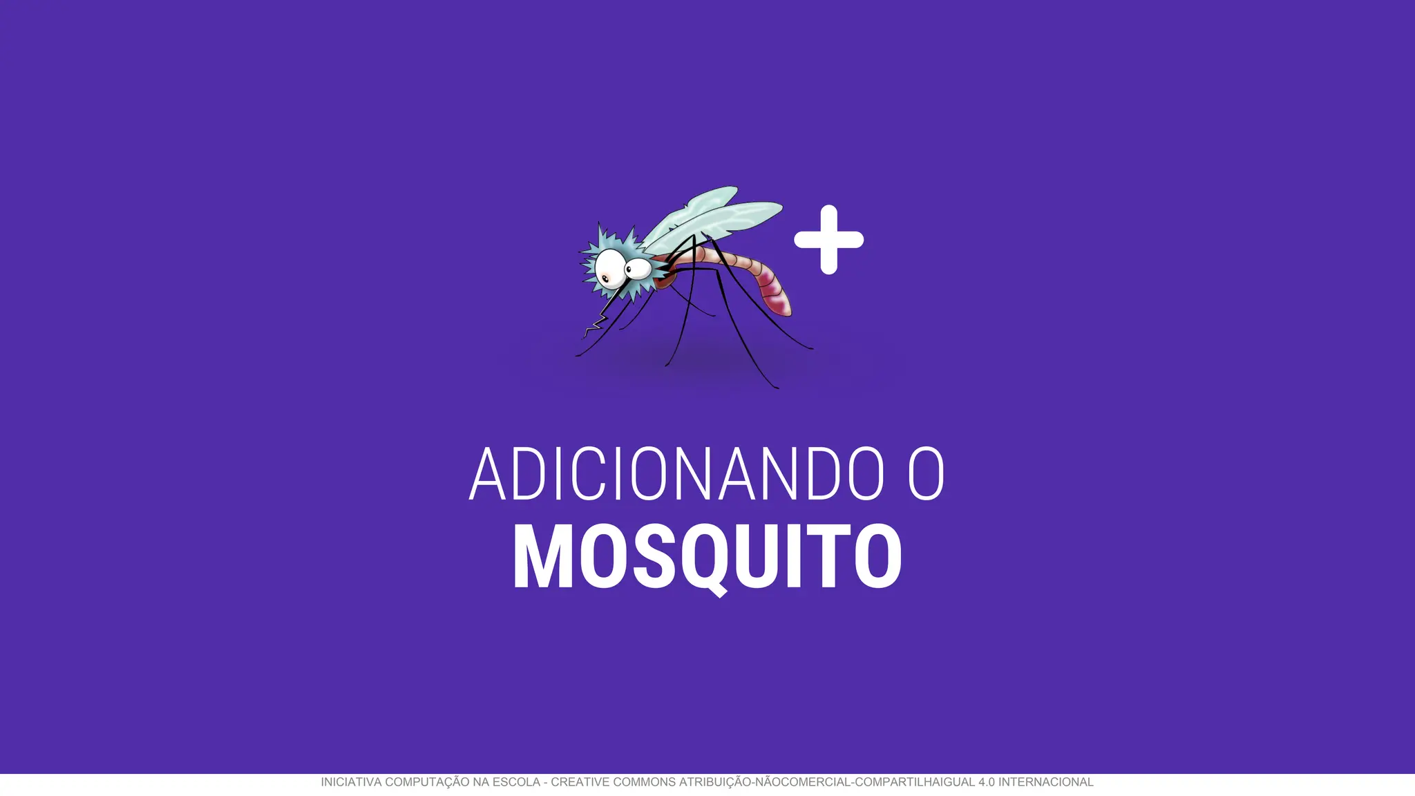 ADICIONANDO O
MOSQUITO
INICIATIVA COMPUTAÇÃO NA ESCOLA - CREATIVE COMMONS ATRIBUIÇÃO-NÃOCOMERCIAL-COMPARTILHAIGUAL 4.0 INTERNACIONAL
 