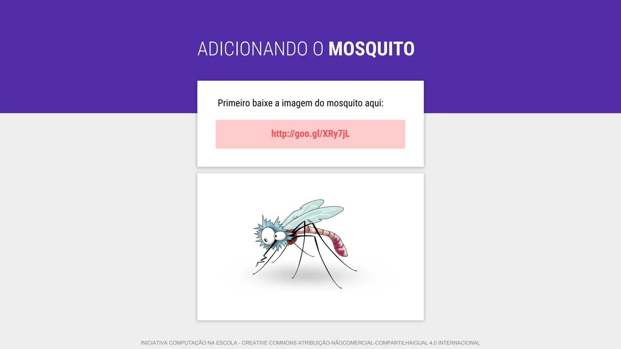ADICIONANDO O MOSQUITO
Primeiro baixe a imagem do mosquito aqui:
http://goo.gl/XRy7jL
INICIATIVA COMPUTAÇÃO NA ESCOLA - CREATIVE COMMONS ATRIBUIÇÃO-NÃOCOMERCIAL-COMPARTILHAIGUAL 4.0 INTERNACIONAL
 