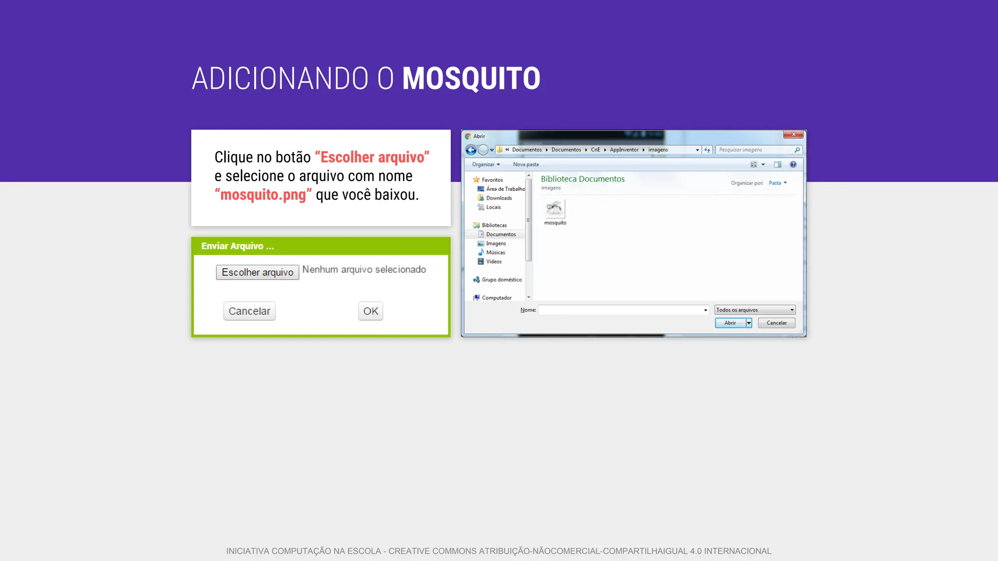 ADICIONANDO O MOSQUITO
Clique no botão “Escolher arquivo”
e selecione o arquivo com nome
“mosquito.png” que você baixou.
INICIATIVA COMPUTAÇÃO NA ESCOLA - CREATIVE COMMONS ATRIBUIÇÃO-NÃOCOMERCIAL-COMPARTILHAIGUAL 4.0 INTERNACIONAL
 